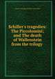 Schiller`s tragedies: The Piccolomini; and The death of Wallenstein from the trilogy ., Johann Christoph Friedrich von Schiller 
