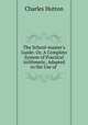 The School-master`s Guide: Or, A Complete System of Practical Arithmetic, Adapted to the Use of ., Charles Hutton 