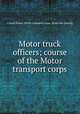 Motor truck officers; course of the Motor transport corps, United States. Motor transport corps. [from old catalog] 