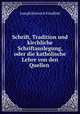 Schrift, Tradition und kirchliche Schriftauslegung, oder die katholische Lehre von den Quellen ., Joseph Heinrich Friedlieb 