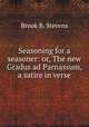 Seasoning for a seasoner: or, The new Gradus ad Parnassum, a satire in verse., Brook B. Stevens 