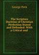 The Scripture Doctrine of Christian Perfection Stated and Defended: With a Critical and ., George Peck 