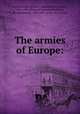 The armies of Europe:, United States. Military commission to Europe, 1855-1856. [from old catalog],McClellan, George Brinton, 1826-1885. [from old catalog] 