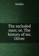 The secluded man; or, The history of mr. Oliver, Holder 