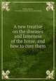 A new treatise on the diseases and lameness of the horse, and how to cure them, Smith, Charles, veterinary surgeon. [from old catalog] 