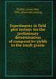 Experiments in field plot technic for the preliminary determination of comparative yields in the small grains, 