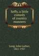 Seffy, a little comedy of country manners, Long, John Luther, 1861-1927 