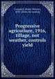 Progressive agricutlure, 1916, tillage, not weather, controls yield, Campbell, Hardy Webster, 1850- [from old catalog] 