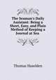 The Seaman`s Daily Assistant: Being a Short, Easy, and Plain Method of Keeping a Journal at Sea ., Thomas Haselden 