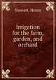 Irrigation for the farm, garden, and orchard., Stewart, Henry 