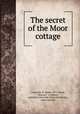 The secret of the Moor cottage, Cromarsh, H. Ripley, 1877-,Small, Maynard & Company, publisher,University Press (Cambridge, Mass.) printer 