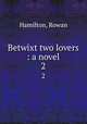 Betwixt two lovers : a novel. 2, Hamilton, Rowan 