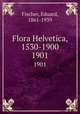 Flora Helvetica, 1530-1900. 1901, Fischer, Eduard, 1861-1939 