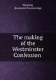 The making of the Westminster Confession, Warfield, Benjamin Breckinridge 