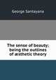 The sense of beauty; being the outlines of sthetic theory, Santayana George 