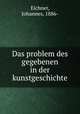 Das problem des gegebenen in der kunstgeschichte, Eichner, Johannes, 1886- 