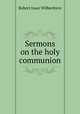 Sermons on the holy communion, Robert Isaac Wilberforce 