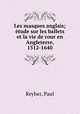 Les masques anglais; tude sur les ballets et la vie de cour en Angleterre, 1512-1640, Reyher, Paul 