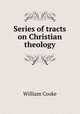 Series of tracts on Christian theology, William Cooke 