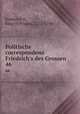 Politische correspondenz Friedrich`s des Grossen. 46, Frederick II, King of Prussia, 1712-1786 