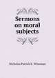 Sermons on moral subjects, Nicholas Patrick S . Wiseman 