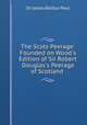 The Scots Peerage: Founded on Wood`s Edition of Sir Robert Douglas`s Peerage of Scotland ., Sir James Balfour Paul 