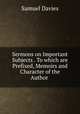 Sermons on Important Subjects . To which are Prefixed, Memoirs and Character of the Author ., Davies, Samuel 