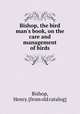Bishop, the bird man`s book, on the care and management of birds, Bishop, Henry. [from old catalog] 