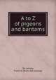 A to Z of pigeons and bantams, De Lancey, Frank W. [from old catalog] 