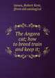 The Angora cat; how to breed train and keep it;, James, Robert Kent, [from old catalog] ed 