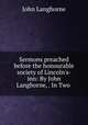 Sermons preached before the honourable society of Lincoln`s-inn: By John Langhorne, . In Two ., John Langhorne 