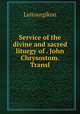Service of the divine and sacred liturgy of . John Chrysostom. Transl, Leitourgikon 