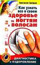 Как узнать все о своем здоровье по ногтям и волосам. Диагностика и оздоровление, Григорьев Константин 