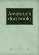 Amateur`s dog book;, Bruette, William A[rthur] 1873- [from old catalog] 