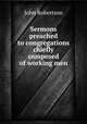 Sermons preached to congregations chiefly composed of working men, John Robertson 