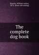 The complete dog book, Bruette, William Arthur, 1873- [from old catalog] 