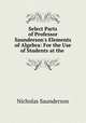 Select Parts of Professor Saunderson`s Elements of Algebra: For the Use of Students at the ., Nicholas Saunderson 