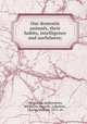 Our domestic animals, their habits, intelligence and usefulness;, Voogt, Gos. de,Wormeley, Katharine Prescott, tr,Burkett, Charles William, 1873- ed 