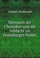 Hermann der Cherusker und die Schlacht im Teutoburger Walde;, Goebel, Ferdinand 