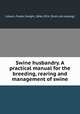 Swine husbandry. A practical manual for the breeding, rearing and management of swine, Coburn, Foster Dwight, 1846-1924. [from old catalog] 