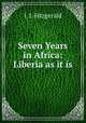 Seven Years in Africa: Liberia as it is, J. J. Fitzgerald 