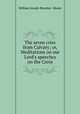 The seven cries from Calvary; or, Meditations on our Lord`s speeches on the Cross, William Joseph Bramley- Moore 