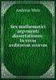 Sex mathematici argvmenti dissertationes: In vsvm avditorvm svorvm, Andreas Metz 
