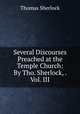 Several Discourses Preached at the Temple Church: By Tho. Sherlock, . Vol. III, Thomas Sherlock 