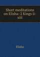 Short meditations on Elisha: 2 Kings ii-xiii, Elisha 