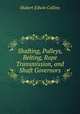 Shafting, Pulleys, Belting, Rope Transmission, and Shaft Governors, Hubert Edwin Collins 