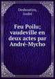 Feu Poilu; vaudeville en deux actes par Andr-Mycho, 