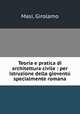 Teoria e pratica di architettura civile : per istruzione della giovent specialmente romana, Masi, Girolamo 