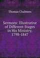 Sermons: Illustrative of Different Stages in His Ministry, 1798-1847, Thomas Chalmers 