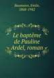 Le baptme de Pauline Ardel, roman, Baumann, Emile, 1868-1942 